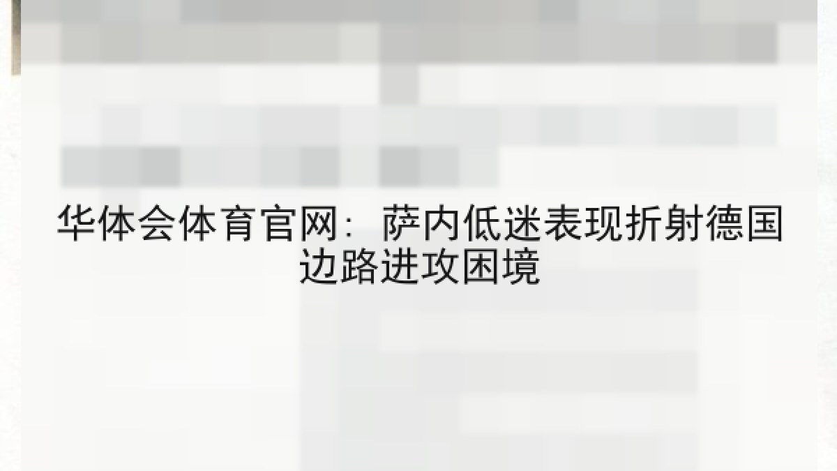华体会体育官网: 萨内低迷表现折射德国边路进攻困境 华体会体育官网: 萨内低迷表现折射德国边路进攻困境