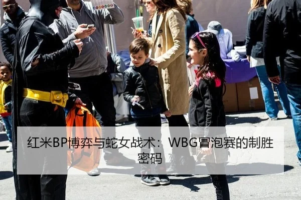 红米BP博弈与蛇女战术：WBG冒泡赛的制胜密码