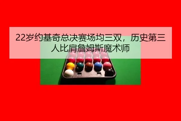 22岁约基奇总决赛场均三双，历史第三人比肩詹姆斯魔术师