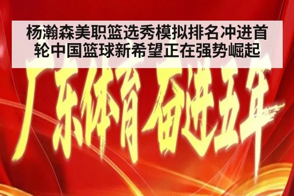 杨瀚森美职篮选秀模拟排名冲进首轮中国篮球新希望正在强势崛起