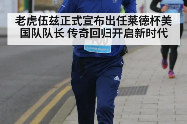 老虎伍兹正式宣布出任莱德杯美国队队长 传奇回归开启新时代