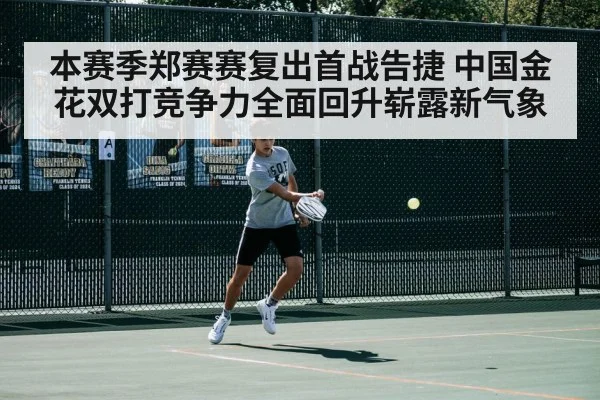 本赛季郑赛赛复出首战告捷 中国金花双打竞争力全面回升崭露新气象
