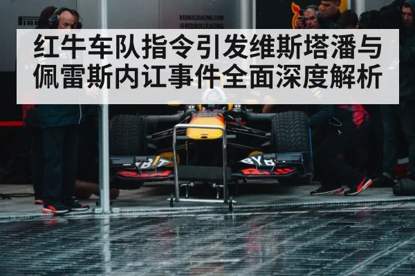 红牛车队指令引发维斯塔潘与佩雷斯内讧事件全面深度解析