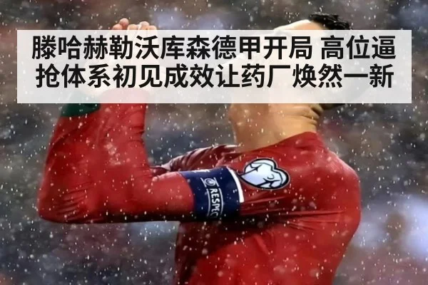 滕哈赫勒沃库森德甲开局 高位逼抢体系初见成效让药厂焕然一新
