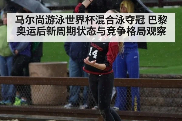 马尔尚游泳世界杯混合泳夺冠 巴黎奥运后新周期状态与竞争格局观察